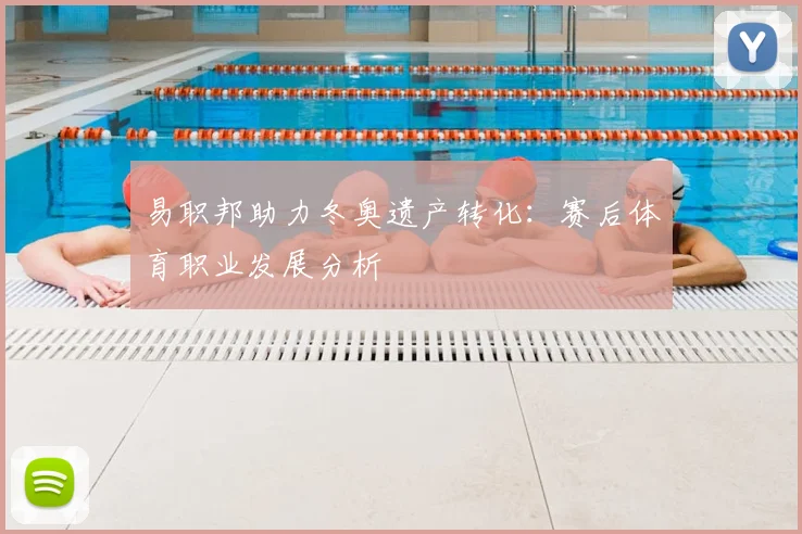 易职邦助力冬奥遗产转化：赛后体育职业发展分析
