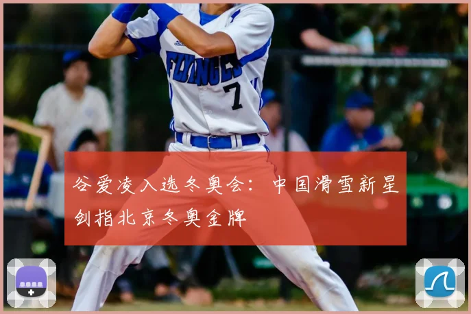 谷爱凌入选冬奥会：中国滑雪新星剑指北京冬奥金牌