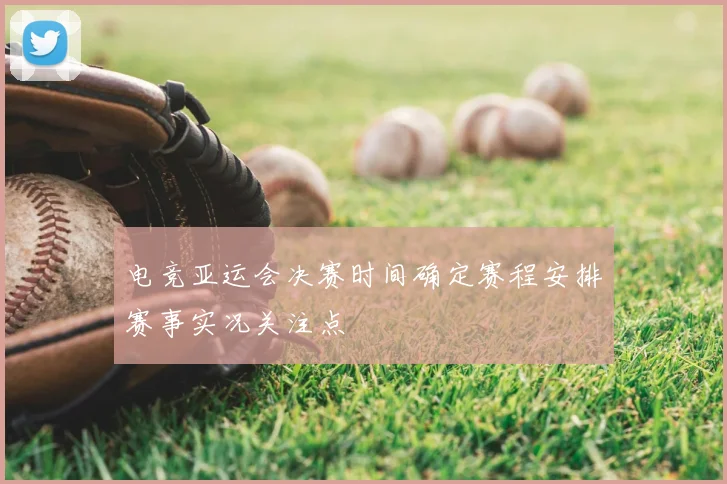 电竞亚运会决赛时间确定赛程安排赛事实况关注点