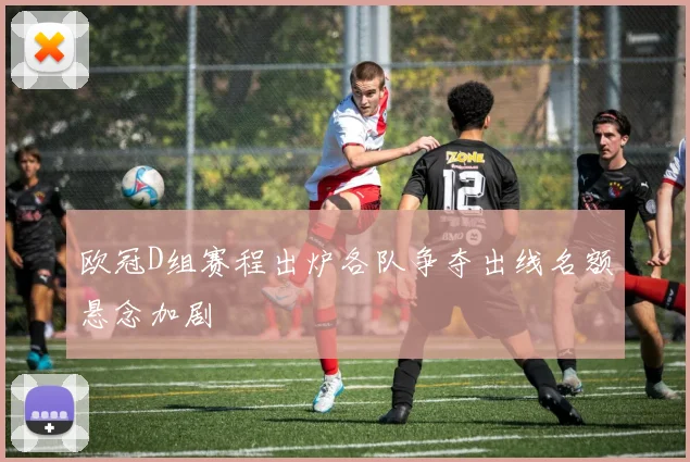欧冠D组赛程出炉各队争夺出线名额悬念加剧