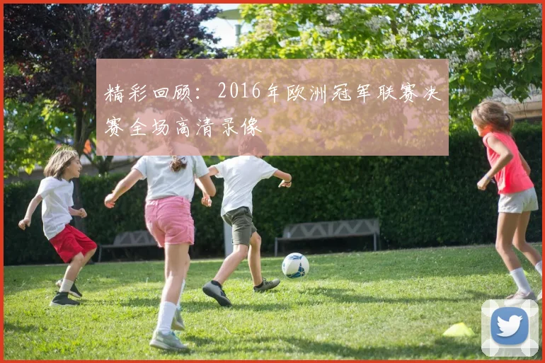 精彩回顾：2016年欧洲冠军联赛决赛全场高清录像