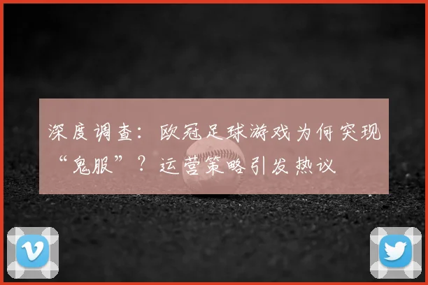 深度调查：欧冠足球游戏为何突现“鬼服”？运营策略引发热议