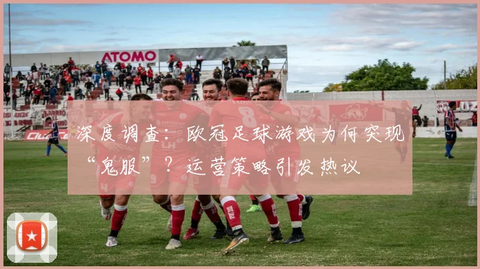 深度调查：欧冠足球游戏为何突现“鬼服”？运营策略引发热议